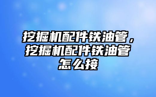 挖掘機(jī)配件鐵油管，挖掘機(jī)配件鐵油管怎么接