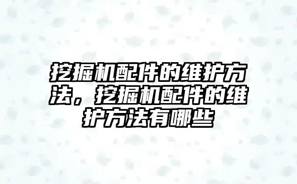 挖掘機(jī)配件的維護(hù)方法，挖掘機(jī)配件的維護(hù)方法有哪些