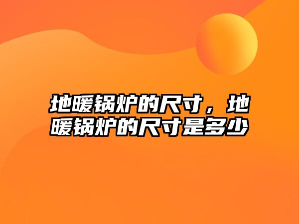 地暖鍋爐的尺寸，地暖鍋爐的尺寸是多少