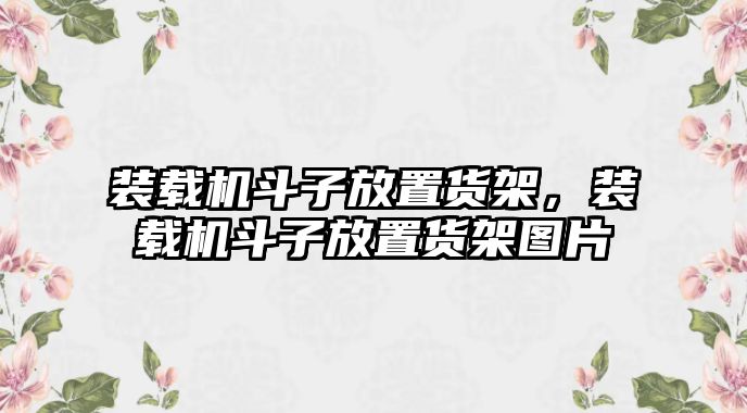 裝載機斗子放置貨架，裝載機斗子放置貨架圖片