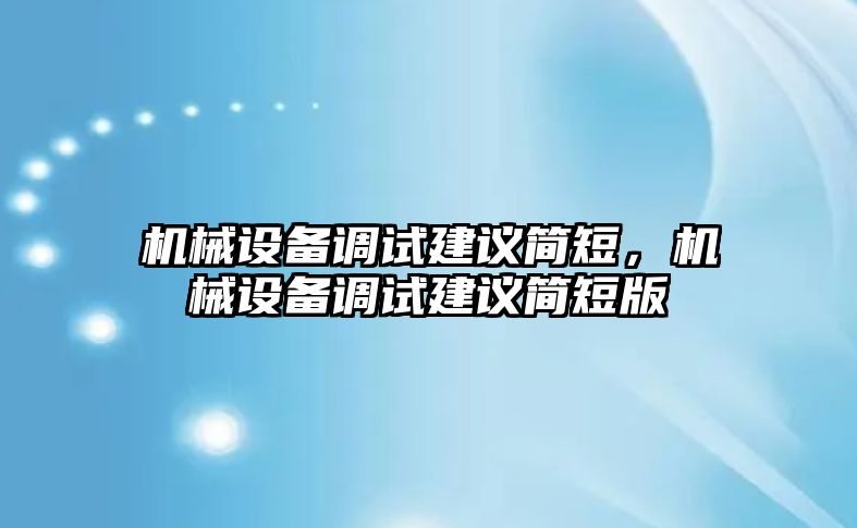 機械設(shè)備調(diào)試建議簡短，機械設(shè)備調(diào)試建議簡短版