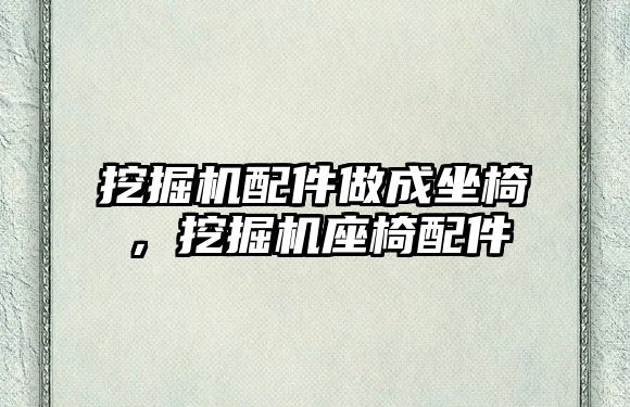 挖掘機配件做成坐椅，挖掘機座椅配件
