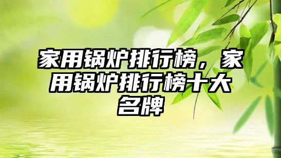 家用鍋爐排行榜，家用鍋爐排行榜十大名牌