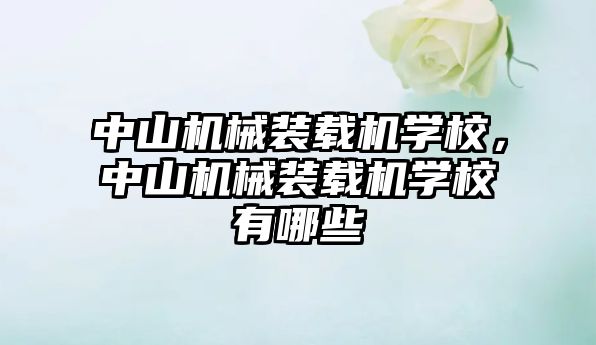 中山機(jī)械裝載機(jī)學(xué)校，中山機(jī)械裝載機(jī)學(xué)校有哪些
