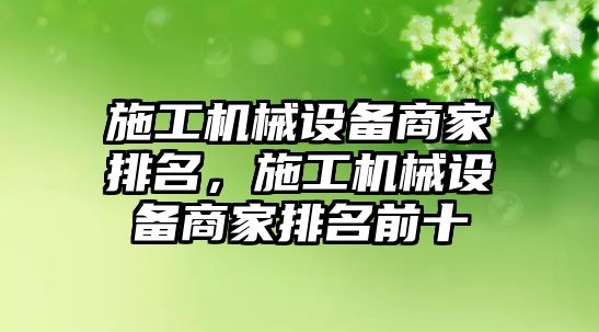 施工機(jī)械設(shè)備商家排名，施工機(jī)械設(shè)備商家排名前十