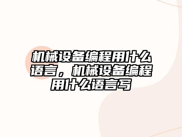 機(jī)械設(shè)備編程用什么語(yǔ)言，機(jī)械設(shè)備編程用什么語(yǔ)言寫