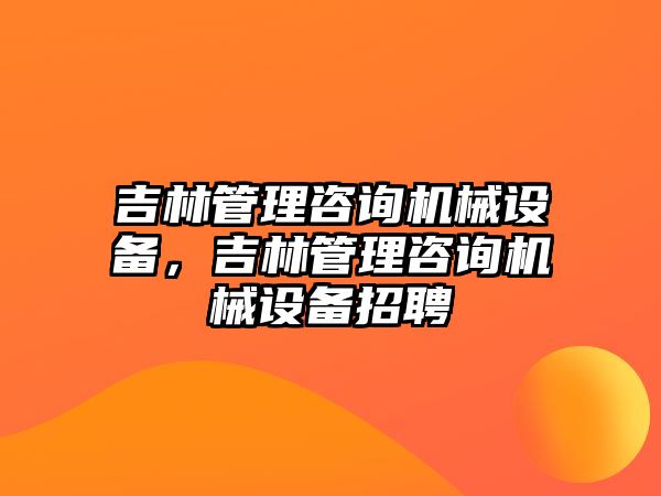 吉林管理咨詢機(jī)械設(shè)備，吉林管理咨詢機(jī)械設(shè)備招聘