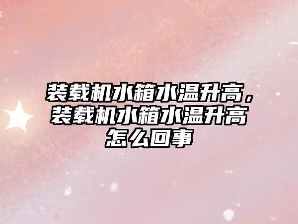 裝載機水箱水溫升高，裝載機水箱水溫升高怎么回事