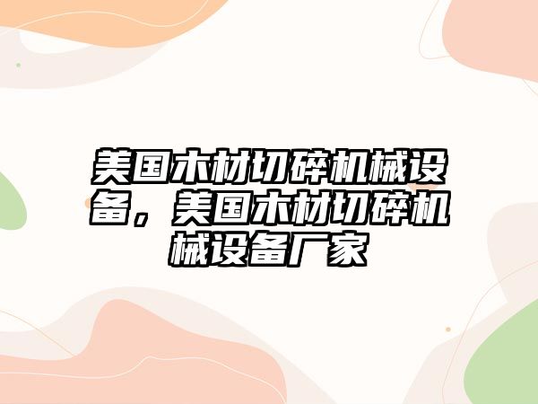 美國木材切碎機械設(shè)備，美國木材切碎機械設(shè)備廠家