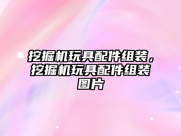 挖掘機玩具配件組裝，挖掘機玩具配件組裝圖片