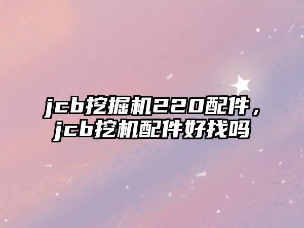 jcb挖掘機(jī)220配件，jcb挖機(jī)配件好找嗎