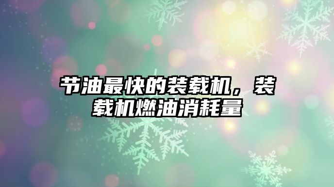 節(jié)油最快的裝載機，裝載機燃油消耗量