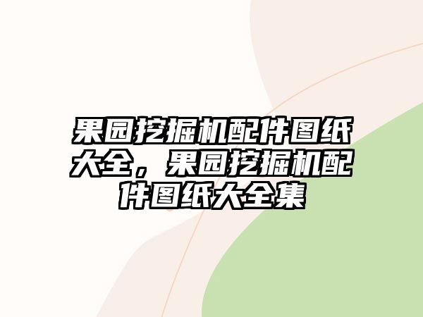 果園挖掘機(jī)配件圖紙大全，果園挖掘機(jī)配件圖紙大全集