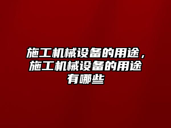 施工機械設(shè)備的用途，施工機械設(shè)備的用途有哪些