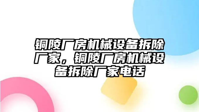 銅陵廠房機械設(shè)備拆除廠家，銅陵廠房機械設(shè)備拆除廠家電話