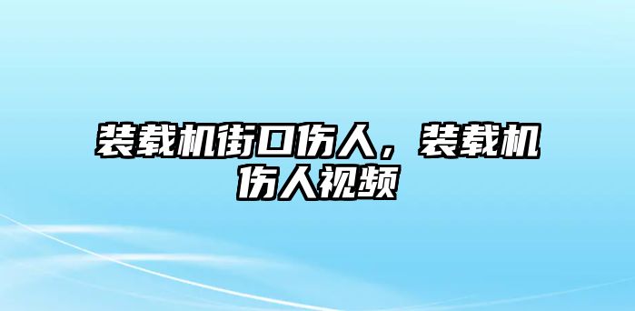 裝載機(jī)街口傷人，裝載機(jī)傷人視頻