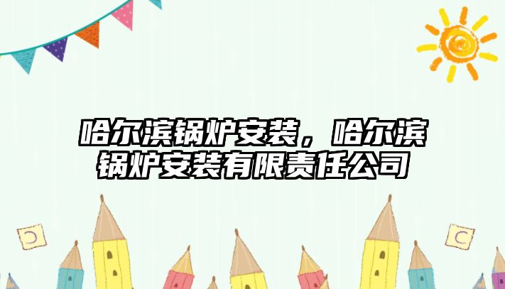 哈爾濱鍋爐安裝，哈爾濱鍋爐安裝有限責(zé)任公司