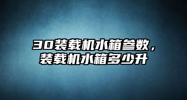 30裝載機水箱參數(shù)，裝載機水箱多少升