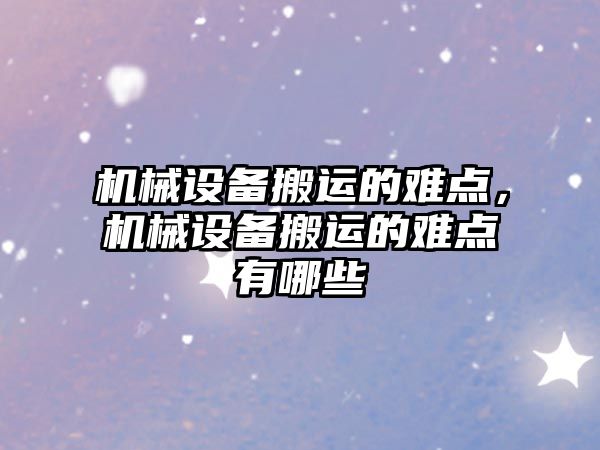 機(jī)械設(shè)備搬運(yùn)的難點(diǎn)，機(jī)械設(shè)備搬運(yùn)的難點(diǎn)有哪些