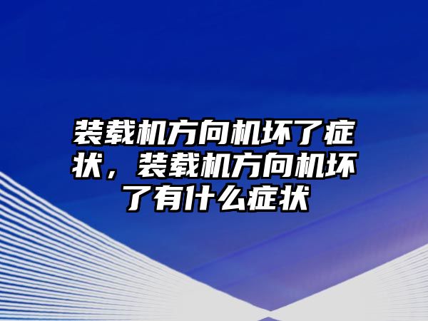 裝載機方向機壞了癥狀，裝載機方向機壞了有什么癥狀