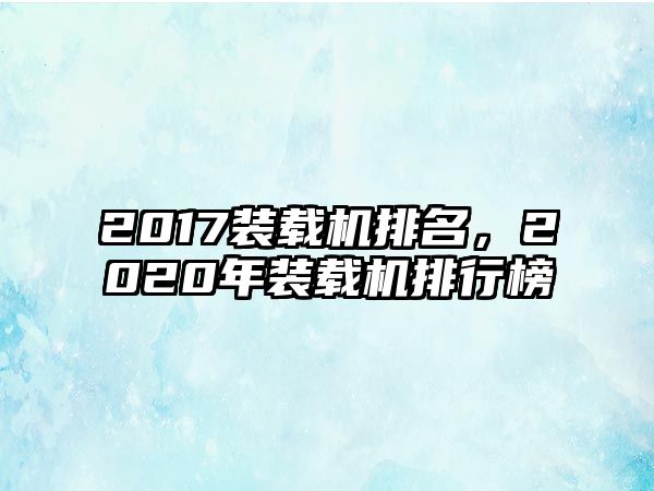 2017裝載機排名，2020年裝載機排行榜