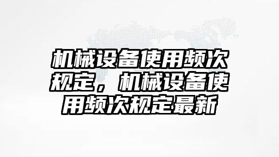機(jī)械設(shè)備使用頻次規(guī)定，機(jī)械設(shè)備使用頻次規(guī)定最新