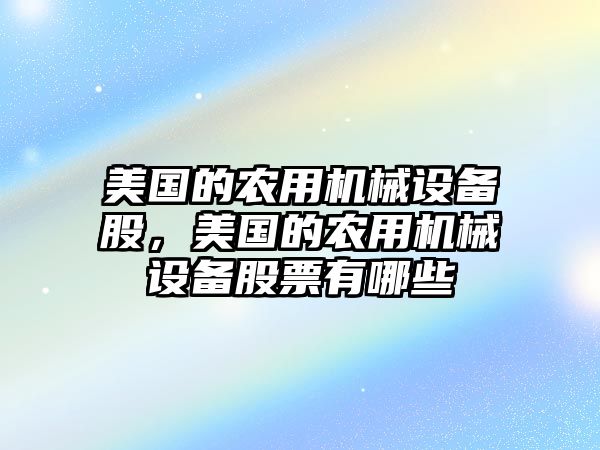 美國的農(nóng)用機(jī)械設(shè)備股，美國的農(nóng)用機(jī)械設(shè)備股票有哪些