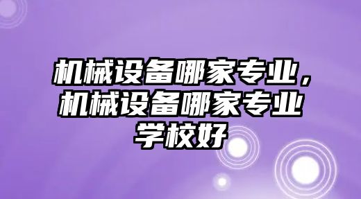 機械設備哪家專業(yè)，機械設備哪家專業(yè)學校好