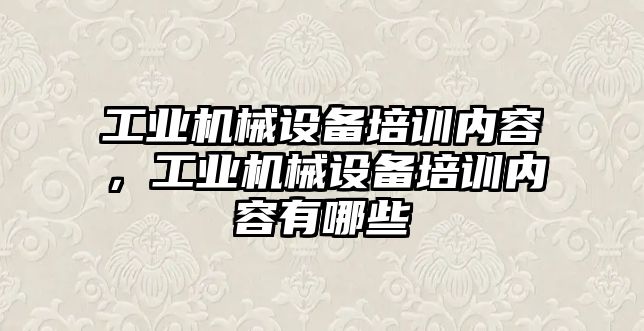 工業(yè)機(jī)械設(shè)備培訓(xùn)內(nèi)容，工業(yè)機(jī)械設(shè)備培訓(xùn)內(nèi)容有哪些