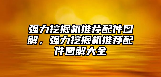 強(qiáng)力挖掘機(jī)推薦配件圖解，強(qiáng)力挖掘機(jī)推薦配件圖解大全