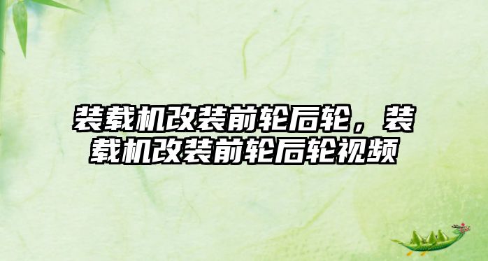 裝載機改裝前輪后輪，裝載機改裝前輪后輪視頻