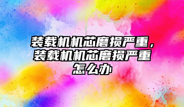 裝載機(jī)機(jī)芯磨損嚴(yán)重，裝載機(jī)機(jī)芯磨損嚴(yán)重怎么辦