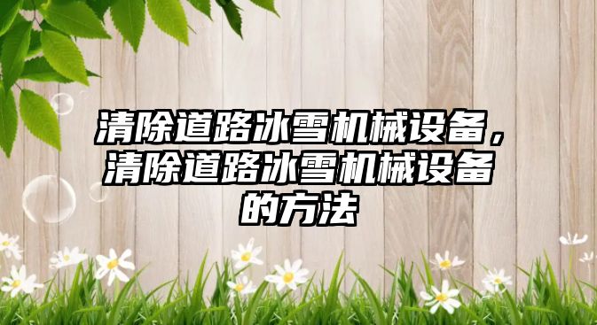 清除道路冰雪機(jī)械設(shè)備，清除道路冰雪機(jī)械設(shè)備的方法