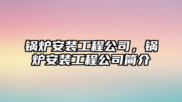 鍋爐安裝工程公司，鍋爐安裝工程公司簡介