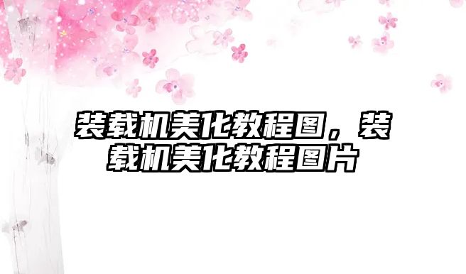 裝載機美化教程圖，裝載機美化教程圖片