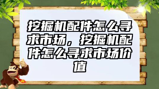 挖掘機(jī)配件怎么尋求市場，挖掘機(jī)配件怎么尋求市場價(jià)值