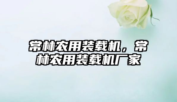 常林農(nóng)用裝載機(jī)，常林農(nóng)用裝載機(jī)廠家