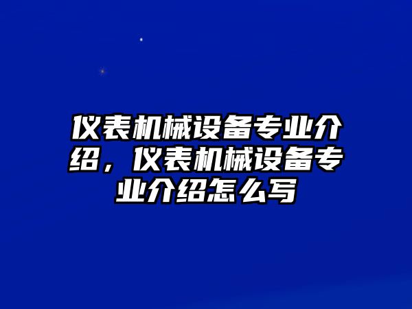 儀表機(jī)械設(shè)備專業(yè)介紹，儀表機(jī)械設(shè)備專業(yè)介紹怎么寫(xiě)