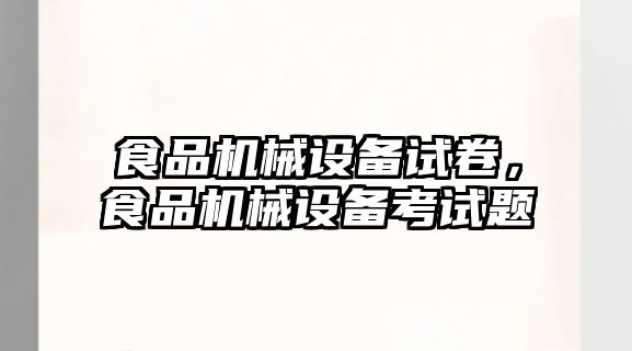 食品機(jī)械設(shè)備試卷，食品機(jī)械設(shè)備考試題