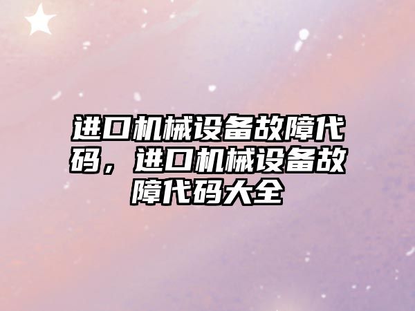 進口機械設(shè)備故障代碼，進口機械設(shè)備故障代碼大全