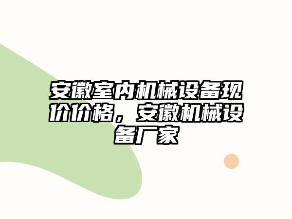 安徽室內(nèi)機(jī)械設(shè)備現(xiàn)價價格，安徽機(jī)械設(shè)備廠家