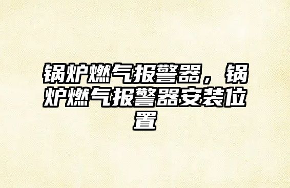 鍋爐燃?xì)鈭缶?，鍋爐燃?xì)鈭缶靼惭b位置