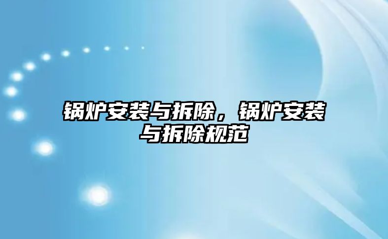 鍋爐安裝與拆除，鍋爐安裝與拆除規(guī)范