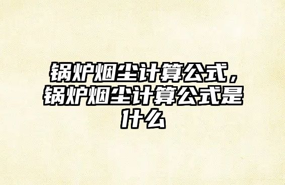 鍋爐煙塵計(jì)算公式，鍋爐煙塵計(jì)算公式是什么