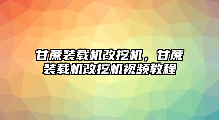 甘蔗裝載機改挖機，甘蔗裝載機改挖機視頻教程