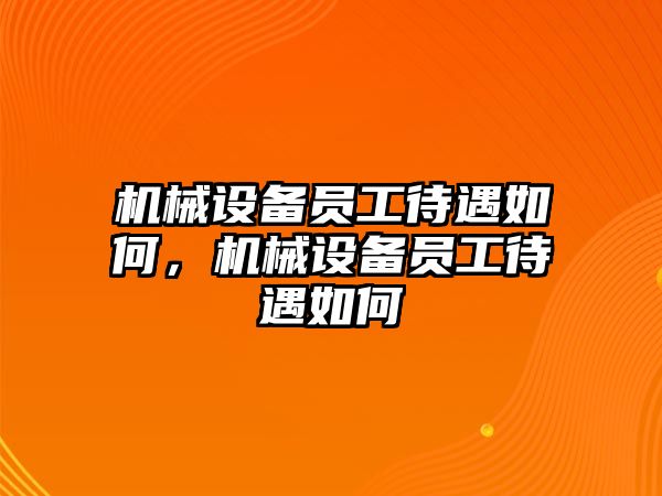 機(jī)械設(shè)備員工待遇如何，機(jī)械設(shè)備員工待遇如何