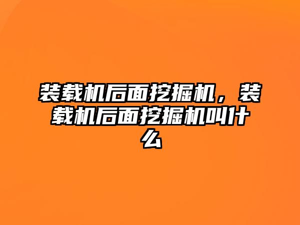 裝載機(jī)后面挖掘機(jī)，裝載機(jī)后面挖掘機(jī)叫什么