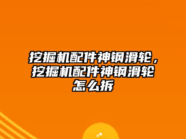 挖掘機(jī)配件神鋼滑輪，挖掘機(jī)配件神鋼滑輪怎么拆