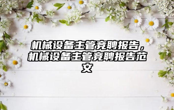 機(jī)械設(shè)備主管競聘報(bào)告，機(jī)械設(shè)備主管競聘報(bào)告范文
