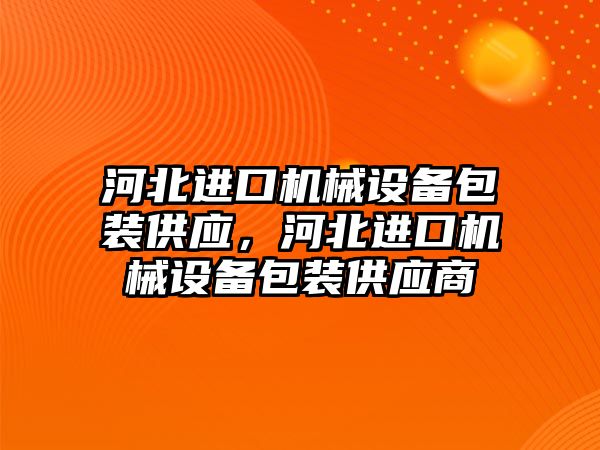 河北進(jìn)口機(jī)械設(shè)備包裝供應(yīng)，河北進(jìn)口機(jī)械設(shè)備包裝供應(yīng)商